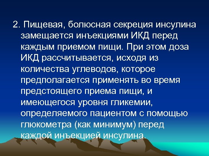 2. Пищевая, болюсная секреция инсулина замещается инъекциями ИКД перед каждым приемом пищи. При этом