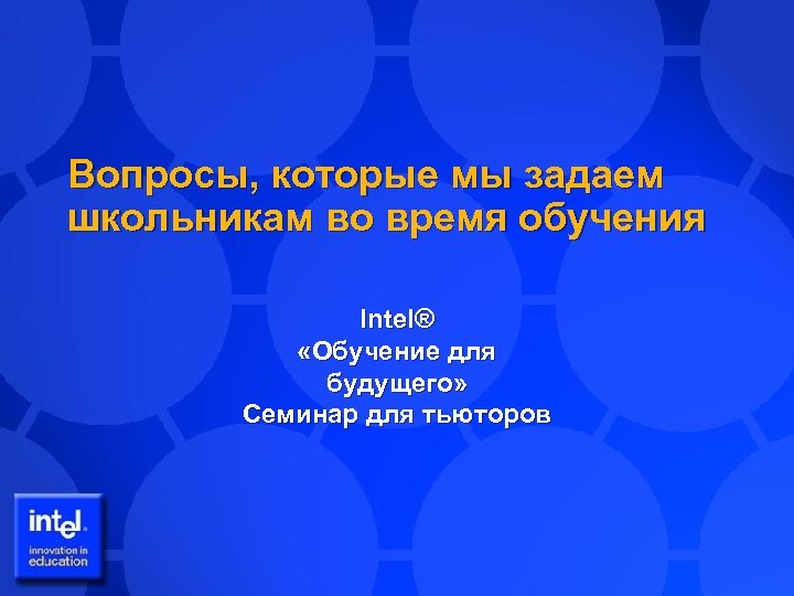 Вопросы, которые мы задаем школьникам во время обучения Intel® «Обучение для будущего» Семинар для