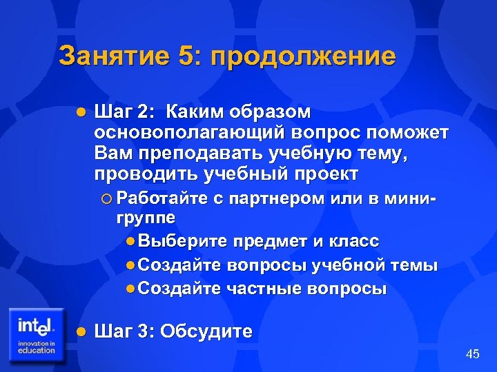 Занятие 5: продолжение l Шаг 2: Каким образом основополагающий вопрос поможет Вам преподавать учебную