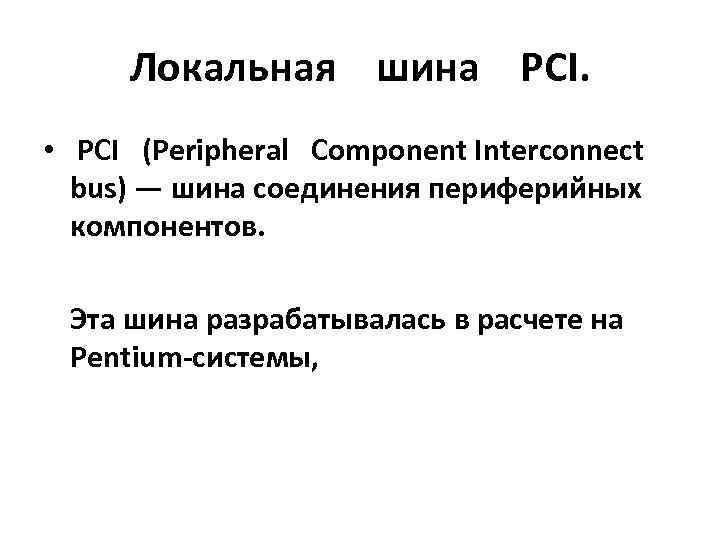 Локальная шина PCI. • PCI (Peripheral Component Interconnect bus) — шина соединения периферийных компонентов.