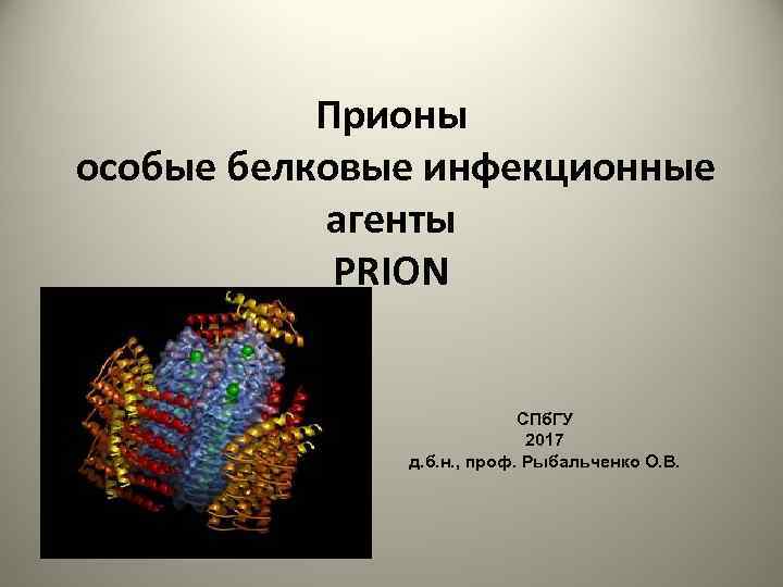 Прионы особые белковые инфекционные агенты PRION СПб. ГУ 2017 д. б. н. , проф.