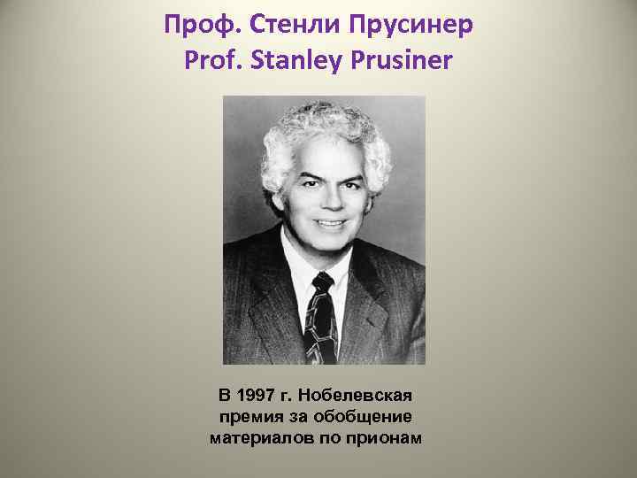 Проф. Стенли Прусинер Prof. Stanley Prusiner В 1997 г. Нобелевская премия за обобщение материалов