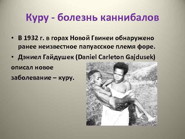 Куру - болезнь каннибалов • В 1932 г. в горах Новой Гвинеи обнаружено ранее