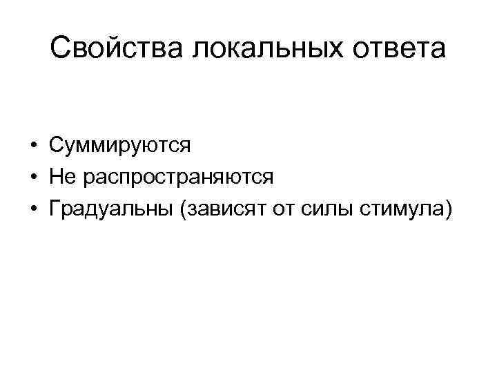 Свойства локальных ответа • Суммируются • Не распространяются • Градуальны (зависят от силы стимула)