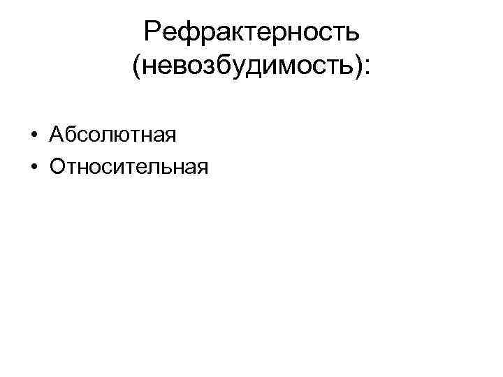 Рефрактерность (невозбудимость): • Абсолютная • Относительная 