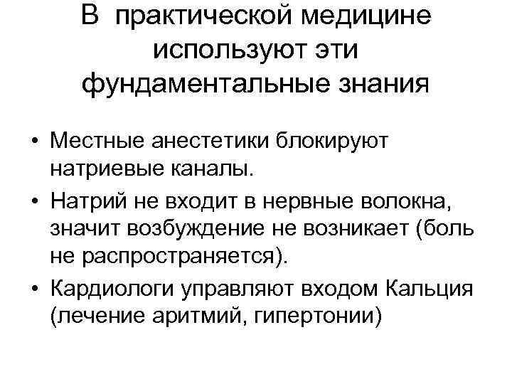 В практической медицине используют эти фундаментальные знания • Местные анестетики блокируют натриевые каналы. •