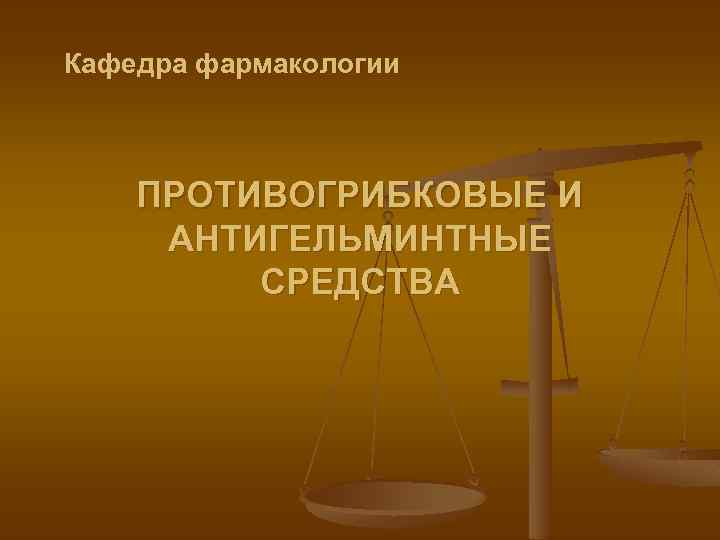 Кафедра фармакологии ПРОТИВОГРИБКОВЫЕ И АНТИГЕЛЬМИНТНЫЕ СРЕДСТВА 