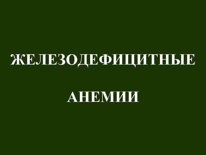 ЖЕЛЕЗОДЕФИЦИТНЫЕ АНЕМИИ 