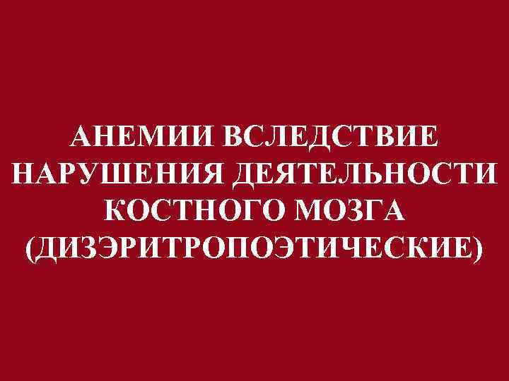 АНЕМИИ ВСЛЕДСТВИЕ НАРУШЕНИЯ ДЕЯТЕЛЬНОСТИ КОСТНОГО МОЗГА (ДИЗЭРИТРОПОЭТИЧЕСКИЕ) 