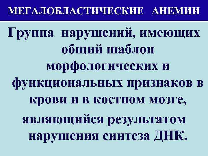 МЕГАЛОБЛАСТИЧЕСКИЕ АНЕМИИ Группа нарушений, имеющих общий шаблон морфологических и функциональных признаков в крови и