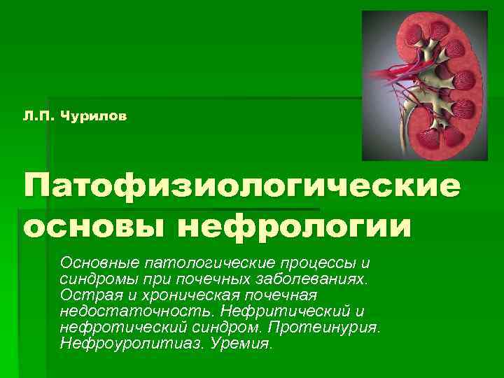 Л. П. Чурилов Патофизиологические основы нефрологии Основные патологические процессы и синдромы при почечных заболеваниях.