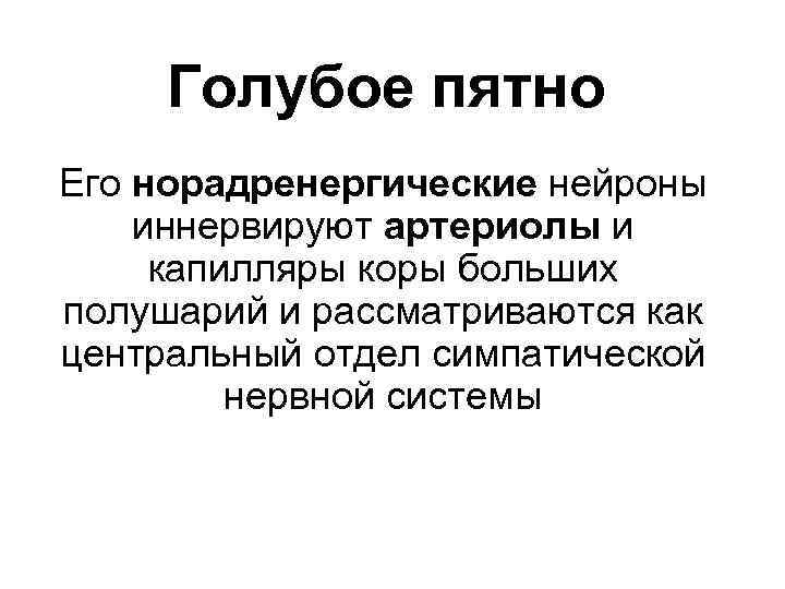 Голубое пятно Его норадренергические нейроны иннервируют артериолы и капилляры коры больших полушарий и рассматриваются