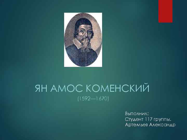 ЯН АМОС КОМЕНСКИЙ (1592— 1670) Выполнил: Студент 117 группы. Артемьев Александр 