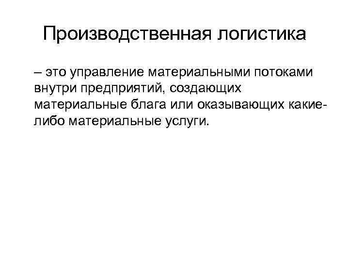 Производственная логистика – это управление материальными потоками внутри предприятий, создающих материальные блага или оказывающих