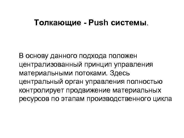 Толкающие - Рush системы. В основу данного подхода положен централизованный принцип управления материальными потоками.