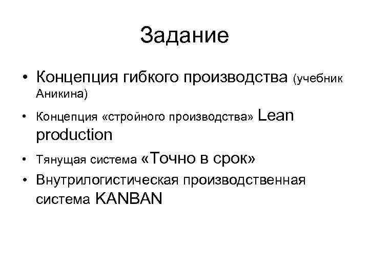 Задание • Концепция гибкого производства (учебник Аникина) • Концепция «стройного производства» Lean production •