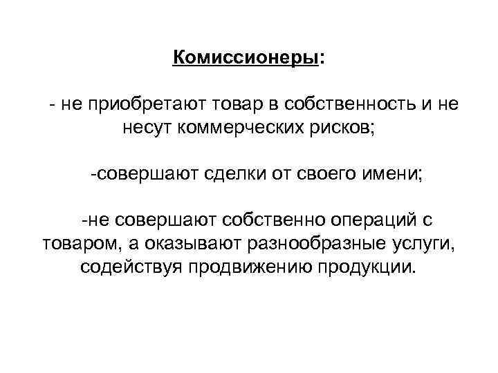 Комиссионеры: - не приобретают товар в собственность и не несут коммерческих рисков; -совершают сделки