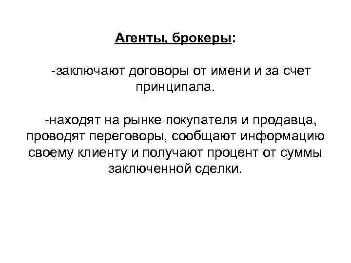 Агенты, брокеры: -заключают договоры от имени и за счет принципала. -находят на рынке покупателя