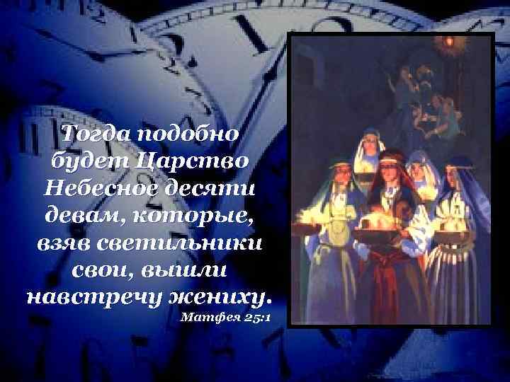 Тогда подобно будет Царство Небесное десяти девам, которые, взяв светильники свои, вышли навстречу жениху.