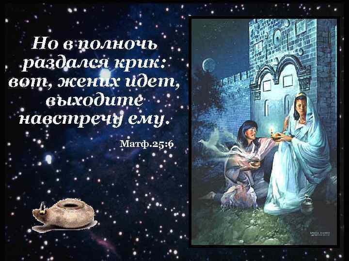Но в полночь раздался крик: вот, жених идет, выходите навстречу ему. Матф. 25: 6