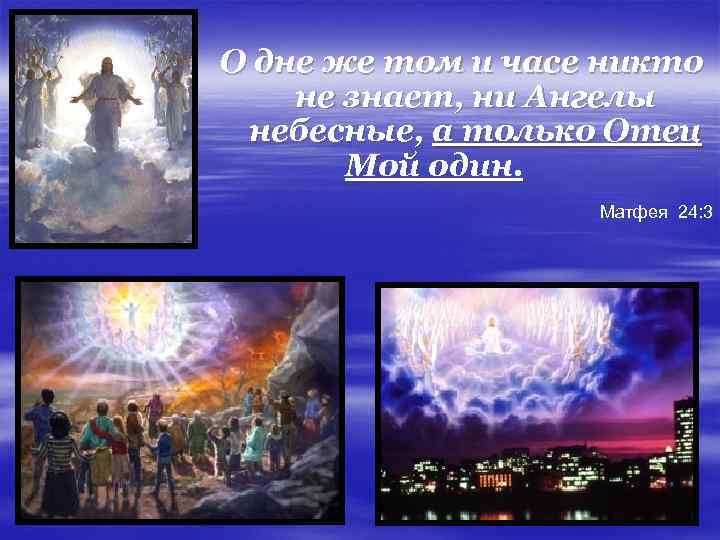 О дне же том и часе никто не знает, ни Ангелы небесные, а только