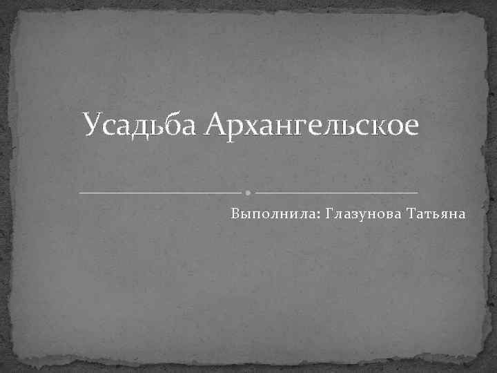 Усадьба Архангельское Выполнила: Глазунова Татьяна 