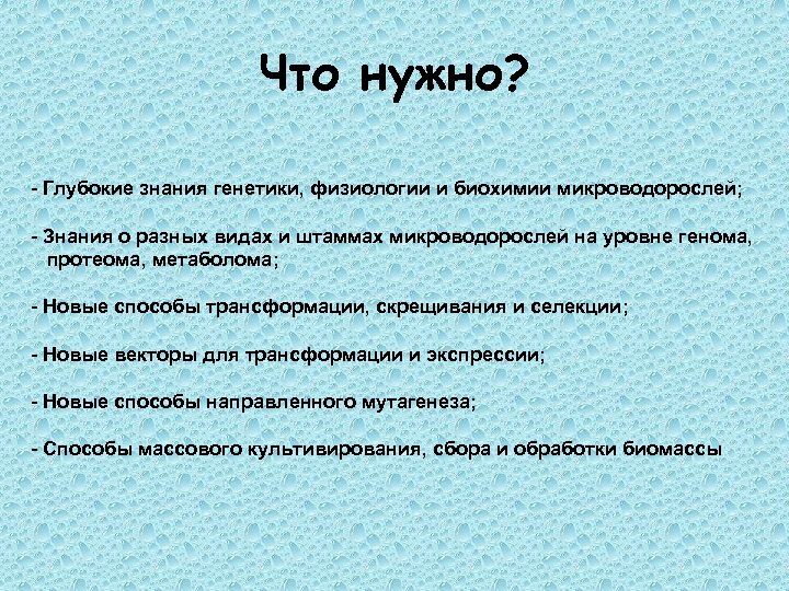 Что нужно? - Глубокие знания генетики, физиологии и биохимии микроводорослей; - Знания о разных