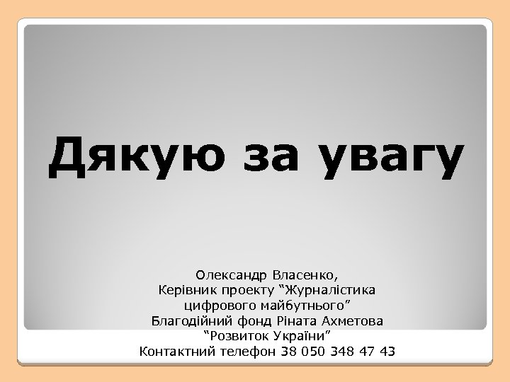 Дякую за увагу Олександр Власенко, Керівник проекту “Журналістика цифрового майбутнього” Благодійний фонд Ріната Ахметова