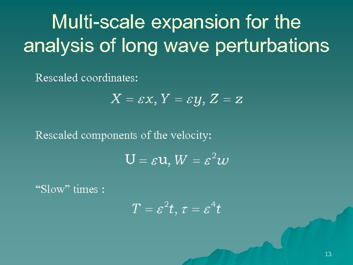 Multi-scale expansion for the analysis of long wave perturbations Rescaled coordinates: Rescaled components of