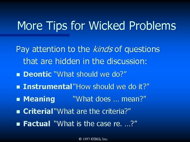 More Tips for Wicked Problems Pay attention to the kinds of questions that are