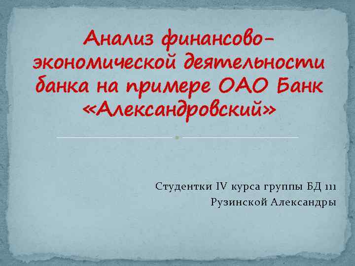 Анализ финансовоэкономической деятельности банка на примере ОАО Банк «Александровский» Студентки IV курса группы БД