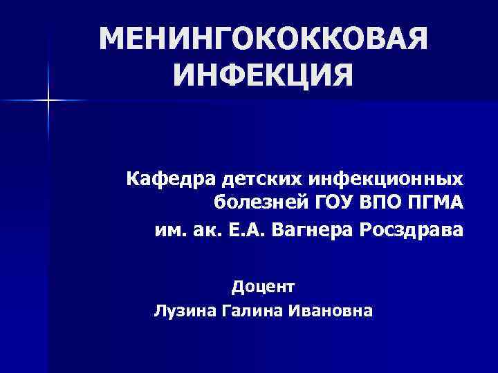 МЕНИНГОКОККОВАЯ ИНФЕКЦИЯ Кафедра детских инфекционных болезней ГОУ ВПО ПГМА им. ак. Е. А. Вагнера