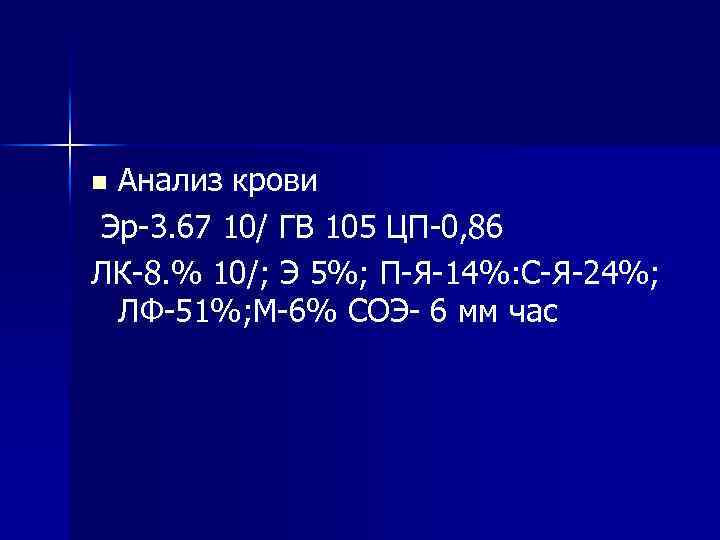 Анализ крови Эр-3. 67 10/ ГВ 105 ЦП-0, 86 ЛК-8. % 10/; Э 5%;