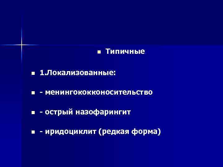 n Типичные n 1. Локализованные: n менингококконосительство n острый назофарингит n иридоциклит (редкая форма)