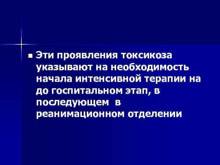 n Эти проявления токсикоза указывают на необходимость начала интенсивной терапии на до госпитальном этап,