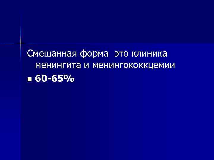 Смешанная форма это клиника менингита и менингококкцемии n 60 65% 