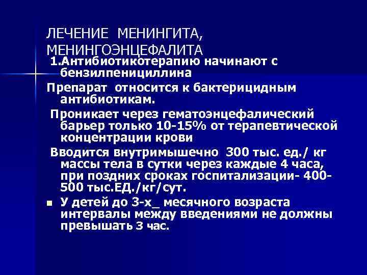 ЛЕЧЕНИЕ МЕНИНГИТА, МЕНИНГОЭНЦЕФАЛИТА 1. Антибиотикотерапию начинают с бензилпенициллина Препарат относится к бактерицидным антибиотикам. Проникает