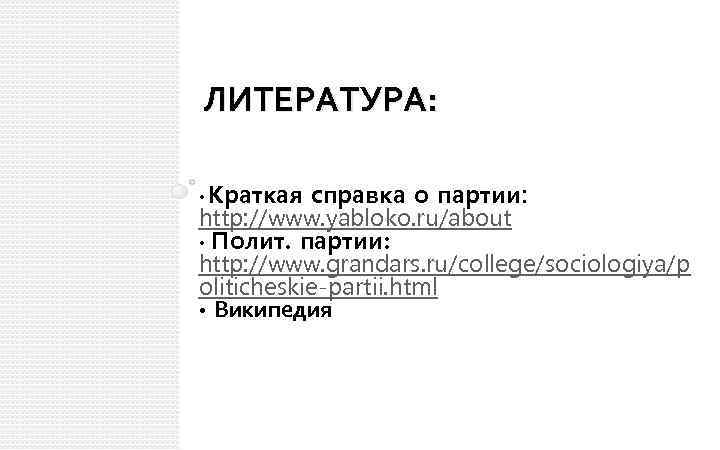 ЛИТЕРАТУРА: • Краткая справка о партии: http: //www. yabloko. ru/about • Полит. партии: http: