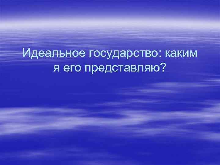 Идеальное государство: каким я его представляю? 