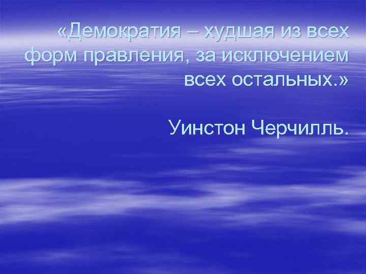  «Демократия – худшая из всех форм правления, за исключением всех остальных. » Уинстон