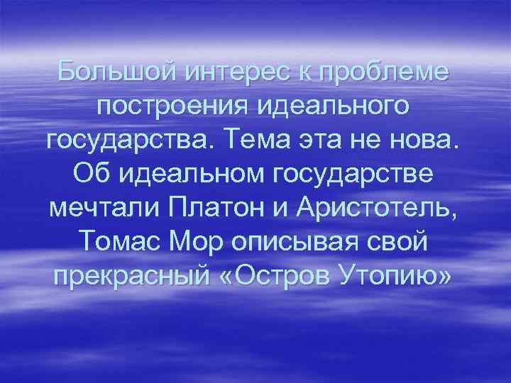 Большой интерес к проблеме построения идеального государства. Тема эта не нова. Об идеальном государстве