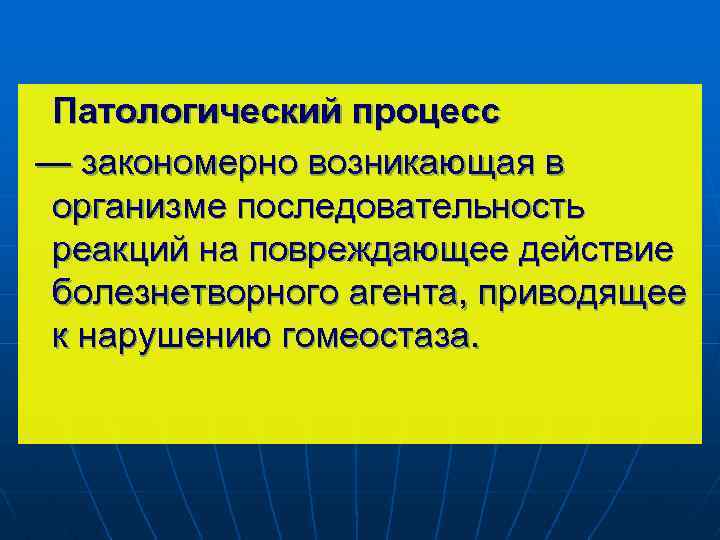 Патологический процесс — закономерно возникающая в организме последовательность реакций на повреждающее действие болезнетворного агента,