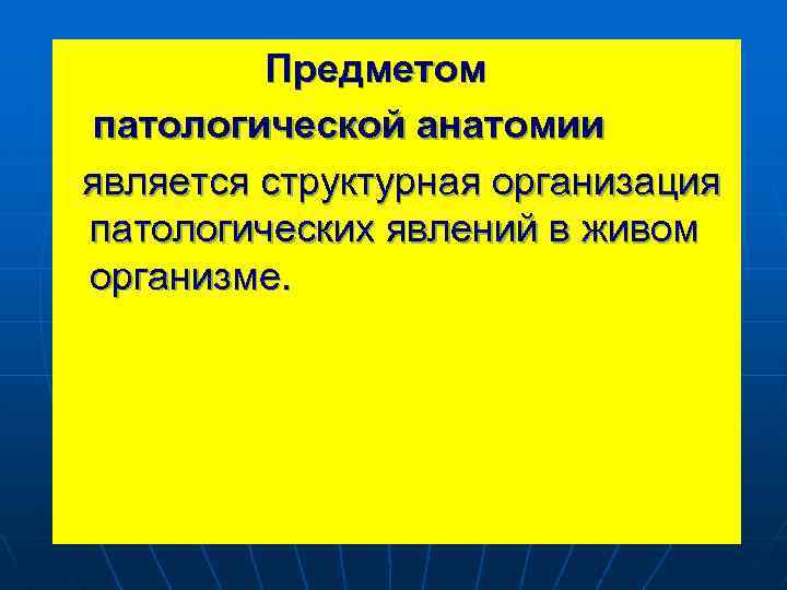 Предметом патологической анатомии является структурная организация патологических явлений в живом организме. 