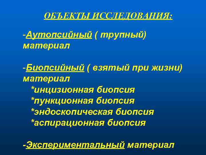ОБЪЕКТЫ ИССЛЕДОВАНИЯ: -Аутопсийный ( трупный) материал -Биопсийный ( взятый при жизни) материал *инцизионная биопсия
