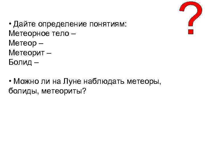  • Дайте определение понятиям: Метеорное тело – Метеорит – Болид – • Можно