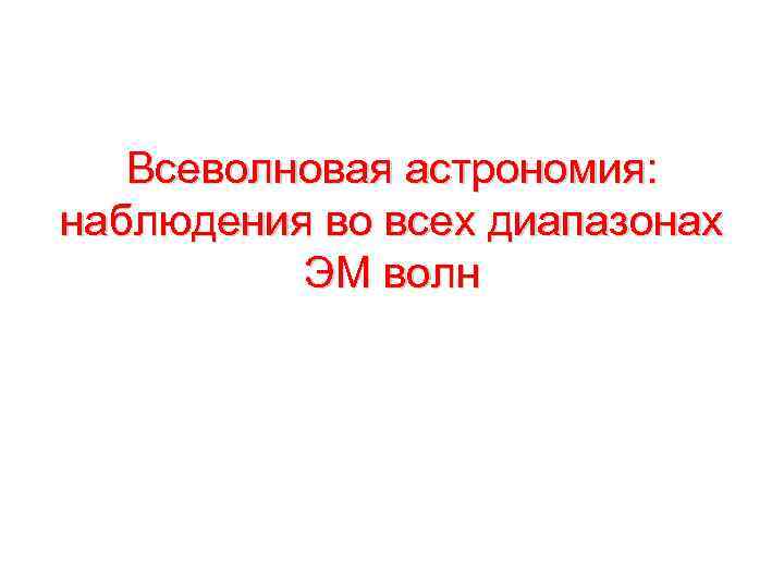 Всеволновая астрономия: наблюдения во всех диапазонах ЭМ волн 