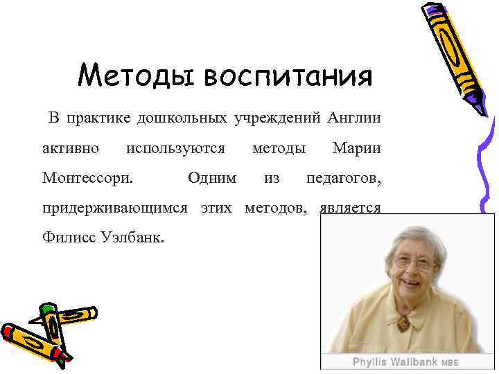 Методы воспитания В практике дошкольных учреждений Англии активно используются Монтессори. Одним методы из Марии