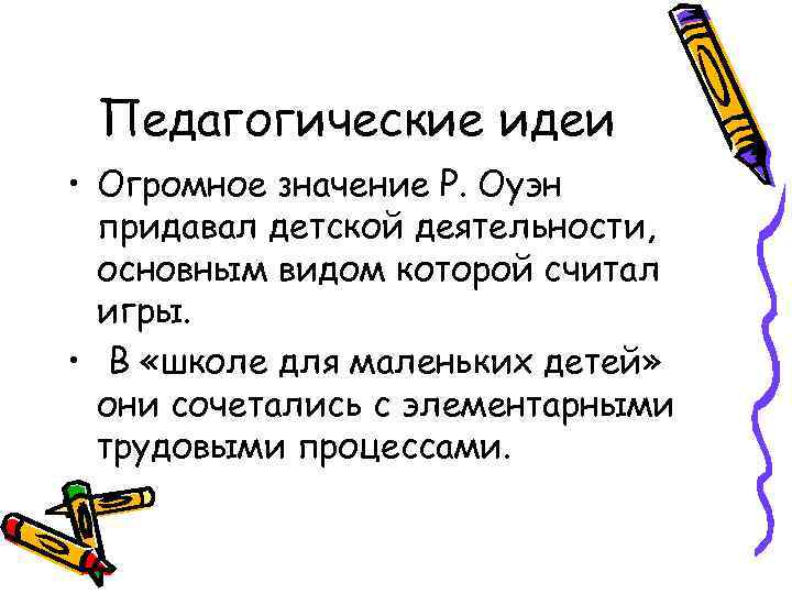 Педагогические идеи • Огромное значение Р. Оуэн придавал детской деятельности, основным видом которой считал