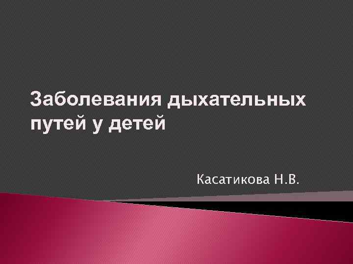Заболевания дыхательных путей у детей Касатикова Н. В. 
