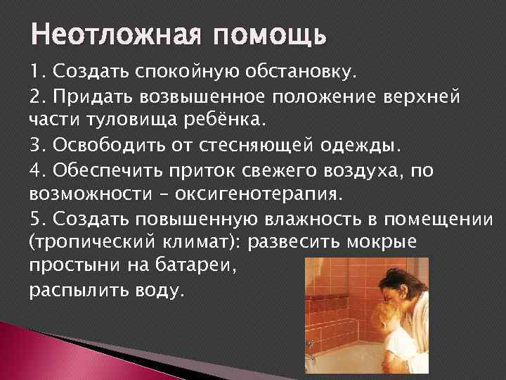 Неотложная помощь 1. Создать спокойную обстановку. 2. Придать возвышенное положение верхней части туловища ребёнка.